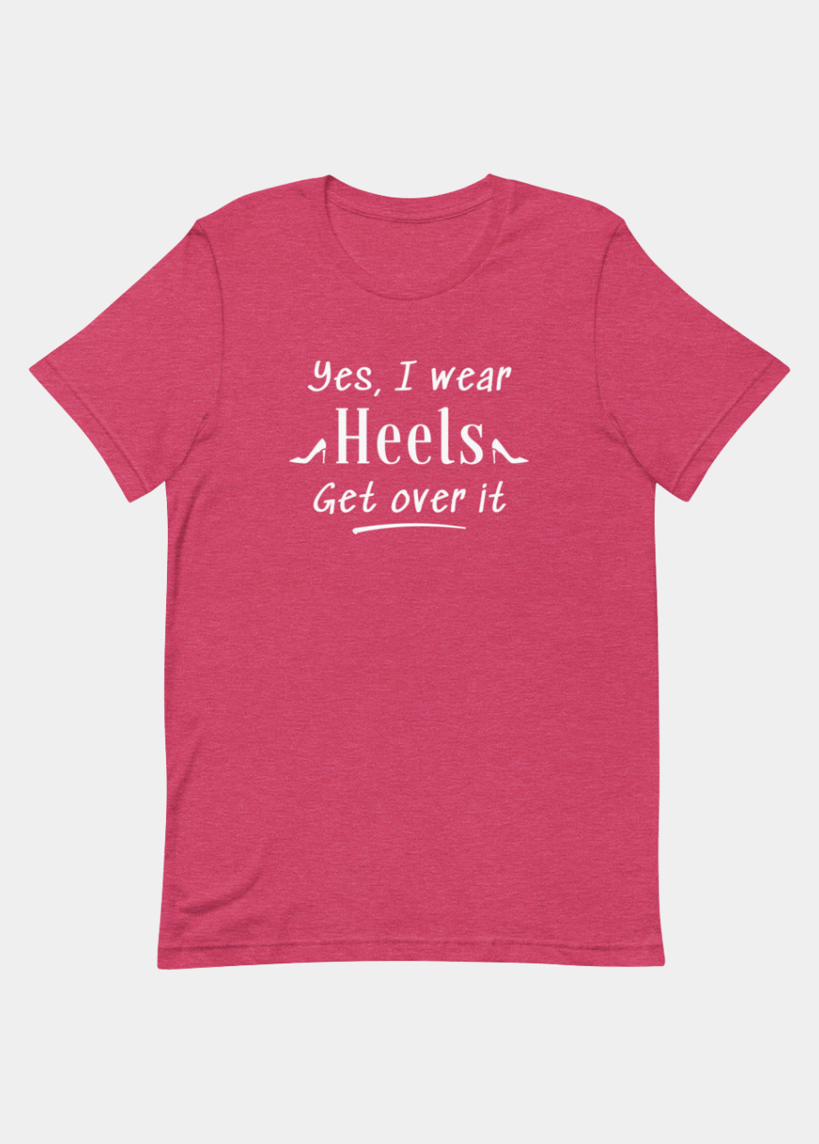 Yes, I Wear Heels Get Over It T-Shirt