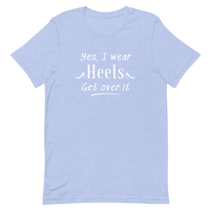 Yes, I Wear Heels Get Over It T-Shirt