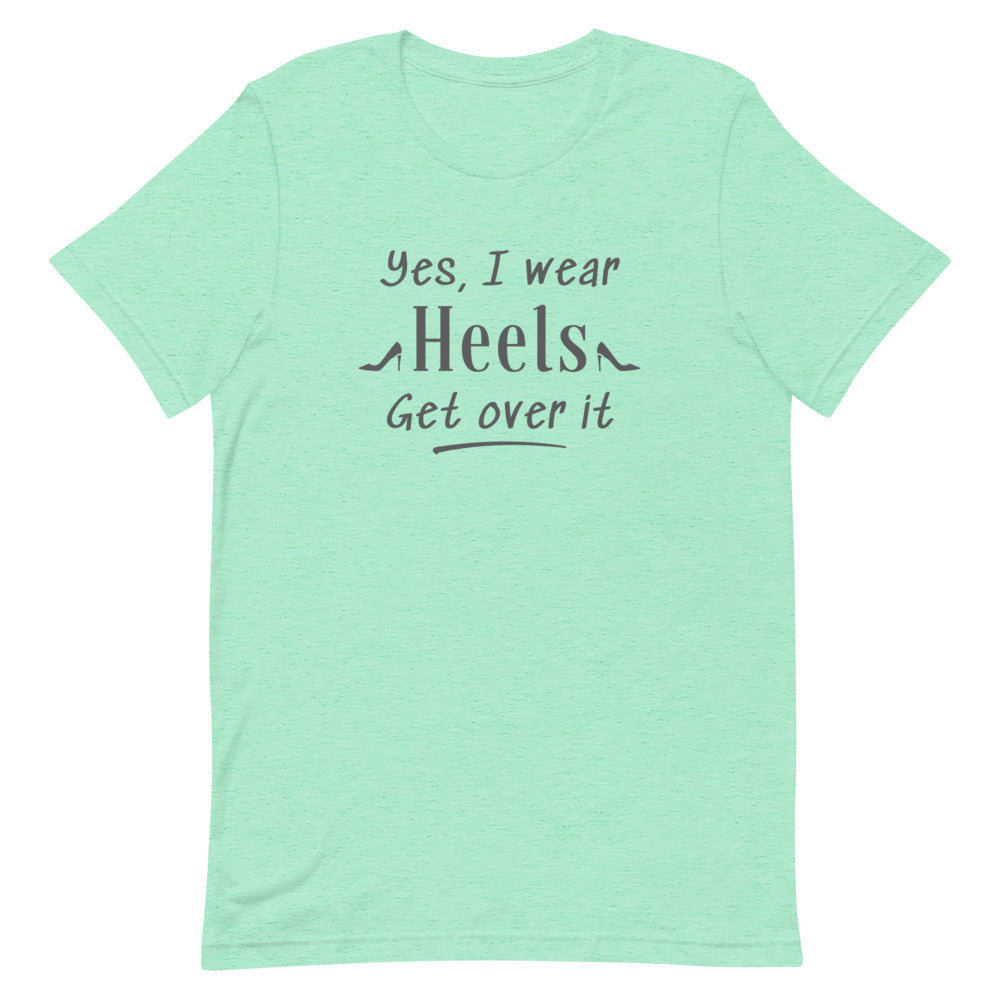 Yes, I Wear Heels Get Over It T-Shirt