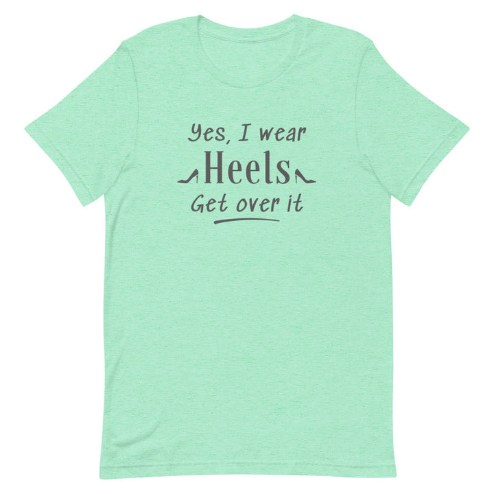 Yes, I Wear Heels Get Over It T-Shirt