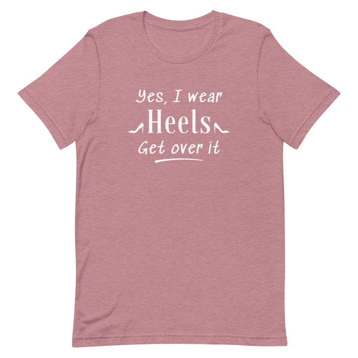 Yes, I Wear Heels Get Over It T-Shirt