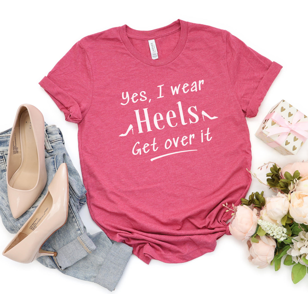 Yes, I Wear Heels Get Over It T-Shirt